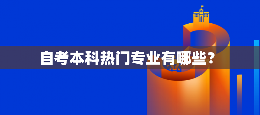 自考本科热门专业有哪些? 自考本科热门专业有哪些?
