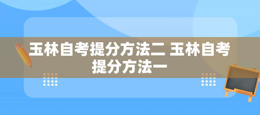 玉林自考提分方法二 玉林自考提分方法一 玉林自考提分方法二 玉林自考提分方法一